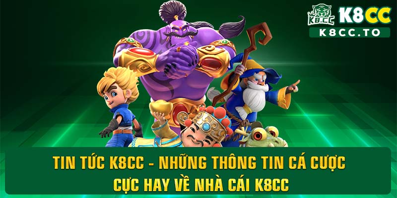 Tin tức K8CC - Những thông tin cá cược cực hay về nhà cái K8CC