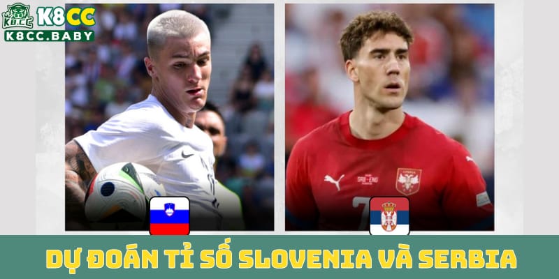 du-doan-ti-so-tran-dau-slovenia-vs-serbia-co-bat-ngo-xay-ra